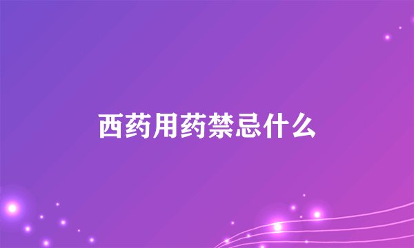 西药用药禁忌什么