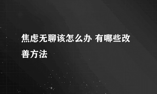 焦虑无聊该怎么办 有哪些改善方法