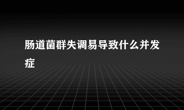 肠道菌群失调易导致什么并发症
