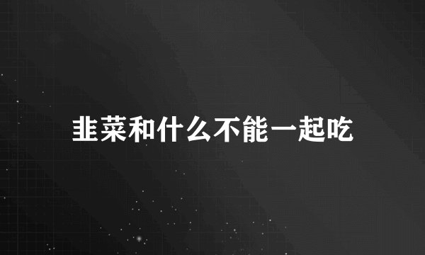 韭菜和什么不能一起吃