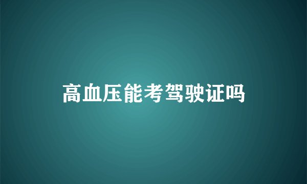 高血压能考驾驶证吗