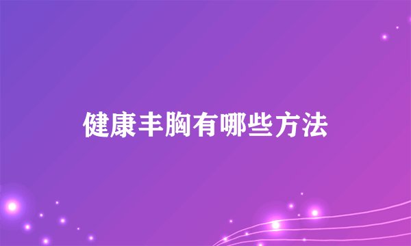 健康丰胸有哪些方法
