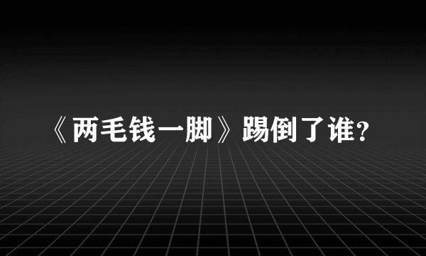 《两毛钱一脚》踢倒了谁？