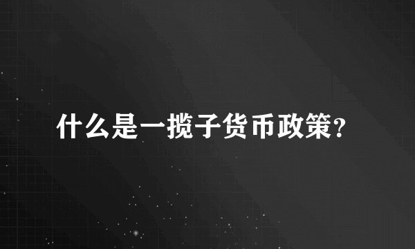 什么是一揽子货币政策？