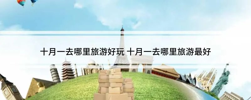 十月一去哪里旅游好玩 十月一去哪里旅游最好