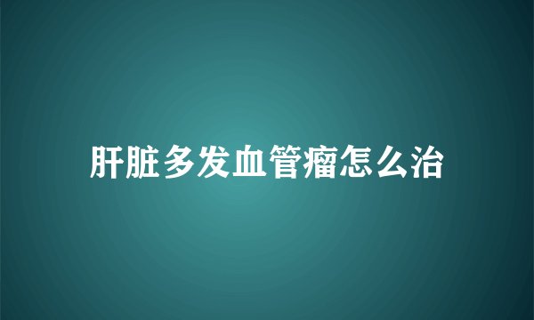 肝脏多发血管瘤怎么治