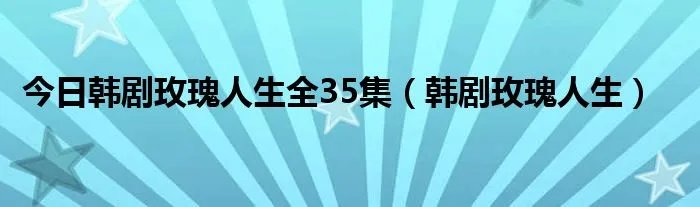 今日韩剧玫瑰人生全35集（韩剧玫瑰人生）