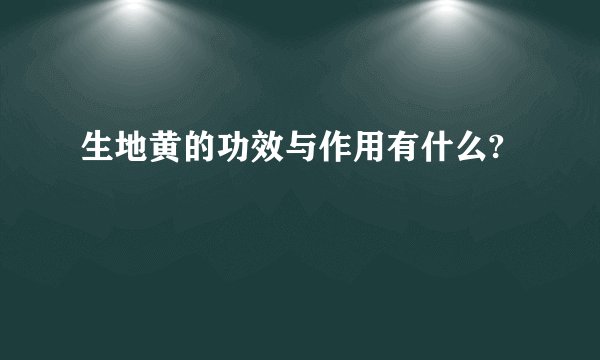 生地黄的功效与作用有什么?