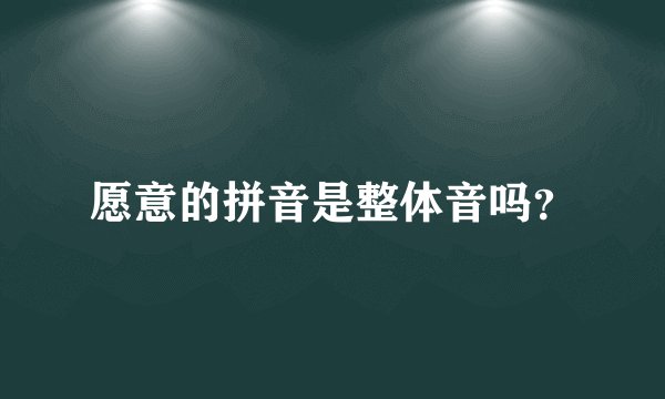 愿意的拼音是整体音吗？