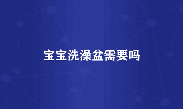 宝宝洗澡盆需要吗