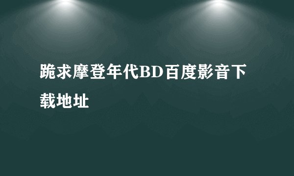 跪求摩登年代BD百度影音下载地址