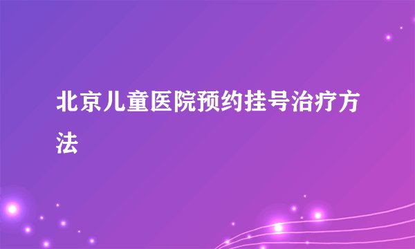 北京儿童医院预约挂号治疗方法