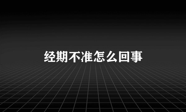 经期不准怎么回事