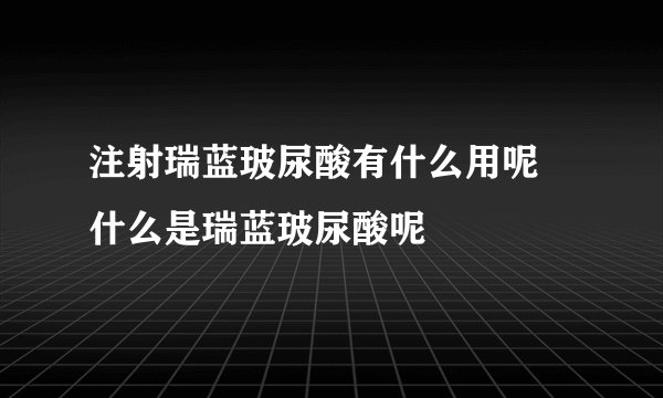 注射瑞蓝玻尿酸有什么用呢 什么是瑞蓝玻尿酸呢