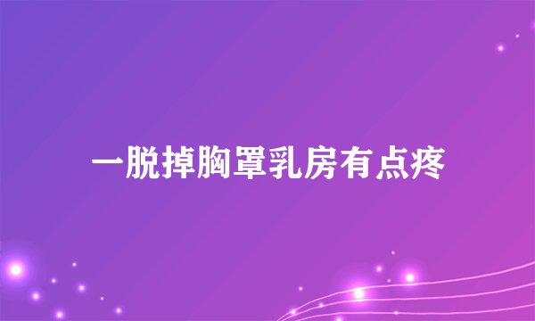 一脱掉胸罩乳房有点疼