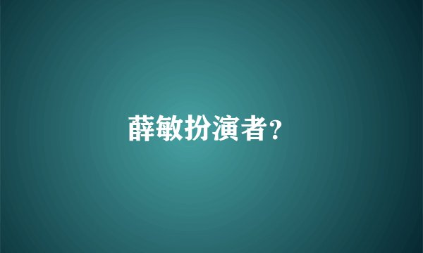 薛敏扮演者？