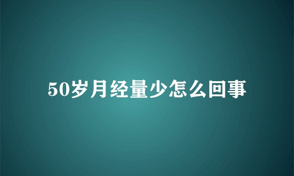 50岁月经量少怎么回事