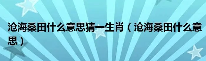 沧海桑田什么意思猜一生肖（沧海桑田什么意思）