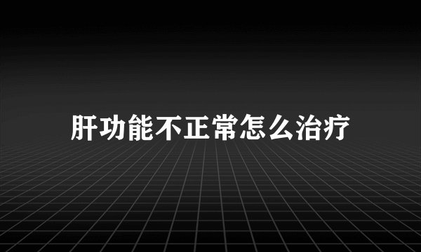 肝功能不正常怎么治疗