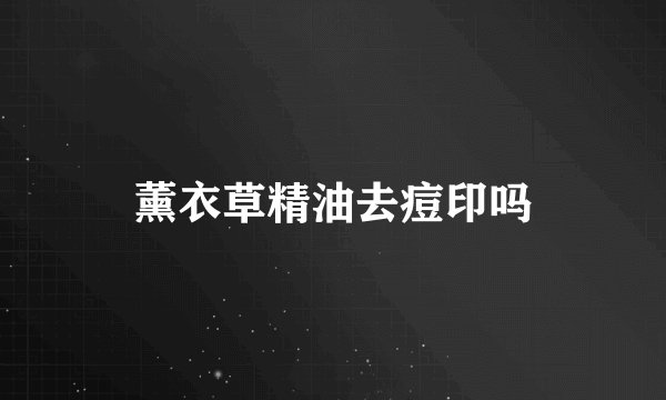 薰衣草精油去痘印吗