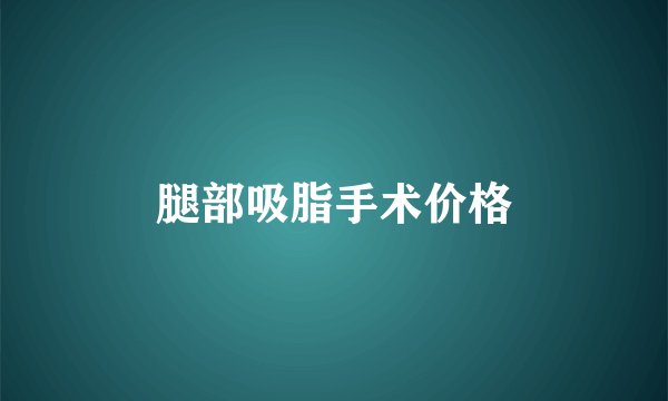 腿部吸脂手术价格