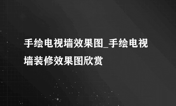 手绘电视墙效果图_手绘电视墙装修效果图欣赏