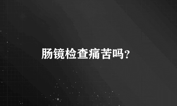 肠镜检查痛苦吗？