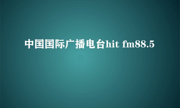 中国国际广播电台hit fm88.5