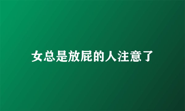 女总是放屁的人注意了