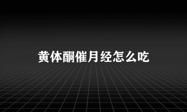 黄体酮催月经怎么吃