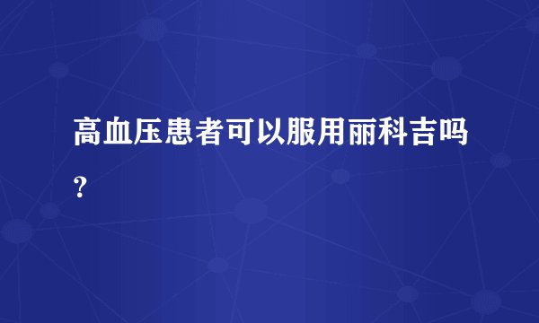 高血压患者可以服用丽科吉吗？