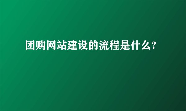 团购网站建设的流程是什么?