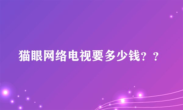 猫眼网络电视要多少钱??