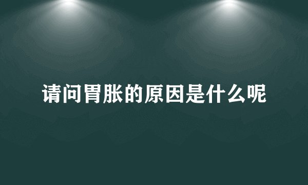 请问胃胀的原因是什么呢