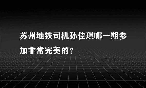 苏州地铁司机孙佳琪哪一期参加非常完美的？
