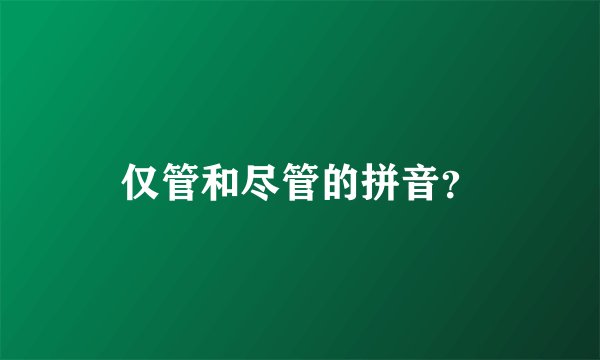 仅管和尽管的拼音？