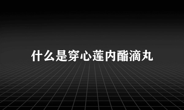 什么是穿心莲内酯滴丸
