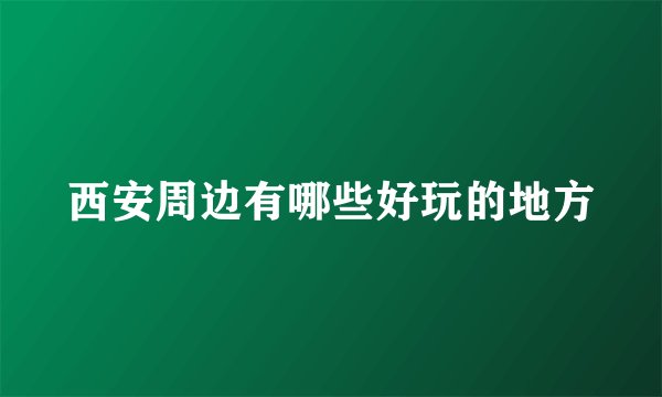 西安周边有哪些好玩的地方
