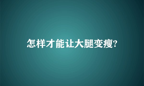 怎样才能让大腿变瘦?