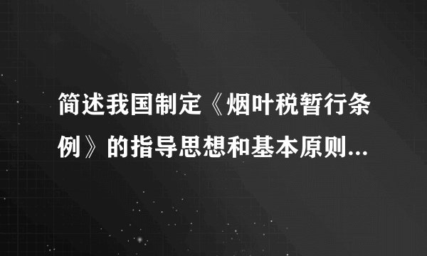 简述我国制定《烟叶税暂行条例》的指导思想和基本原则及开征烟叶税的意义。分值: 3