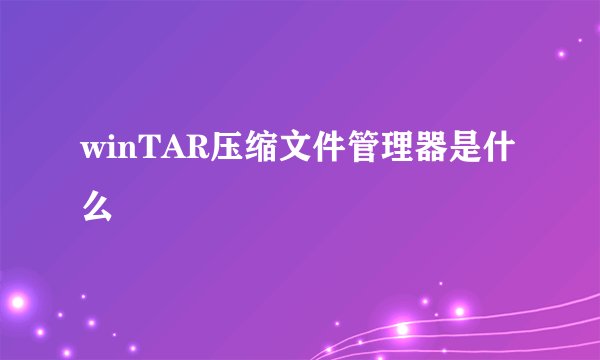 winTAR压缩文件管理器是什么