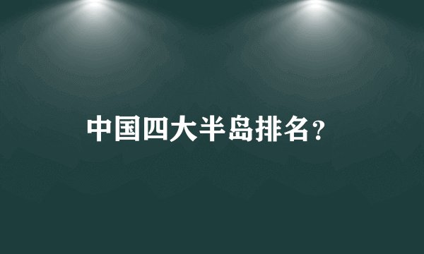 中国四大半岛排名？
