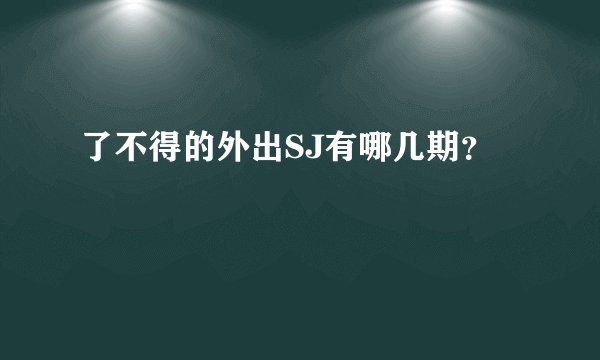 了不得的外出SJ有哪几期？