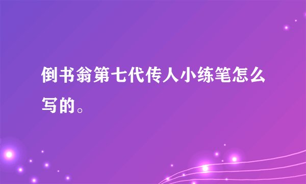 倒书翁第七代传人小练笔怎么写的。