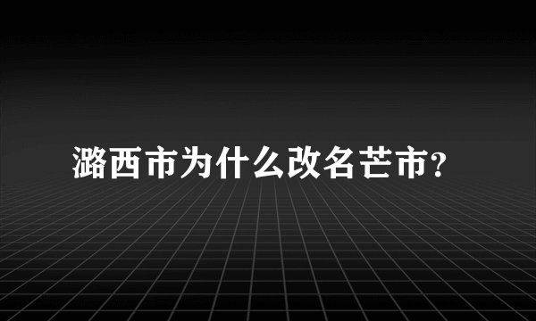 潞西市为什么改名芒市？