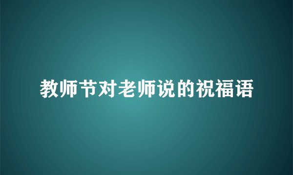 教师节对老师说的祝福语
