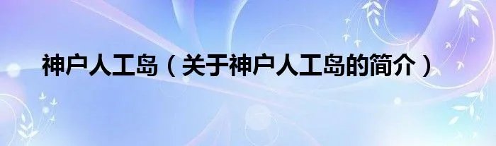 神户人工岛(关于神户人工岛的简介)