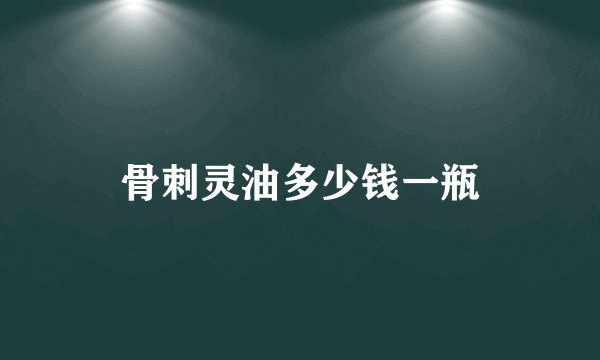 骨刺灵油多少钱一瓶