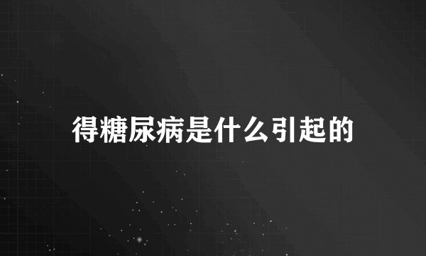 得糖尿病是什么引起的