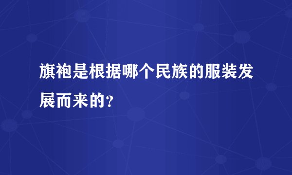 旗袍是根据哪个民族的服装发展而来的?